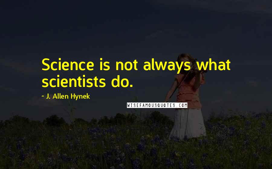 J. Allen Hynek Quotes: Science is not always what scientists do.