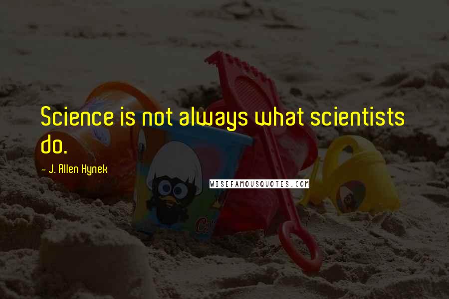 J. Allen Hynek Quotes: Science is not always what scientists do.