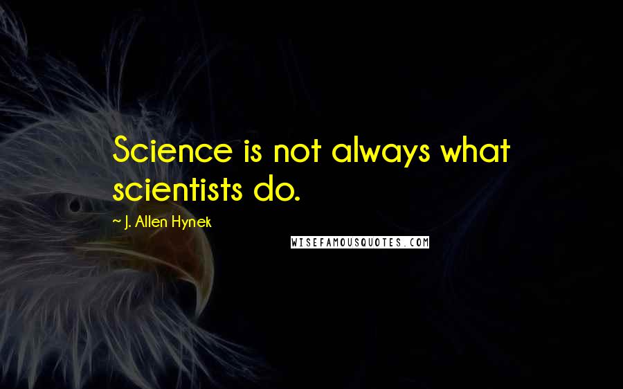 J. Allen Hynek Quotes: Science is not always what scientists do.