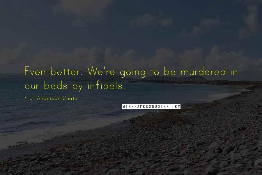 J. Anderson Coats Quotes: Even better. We're going to be murdered in our beds by infidels.