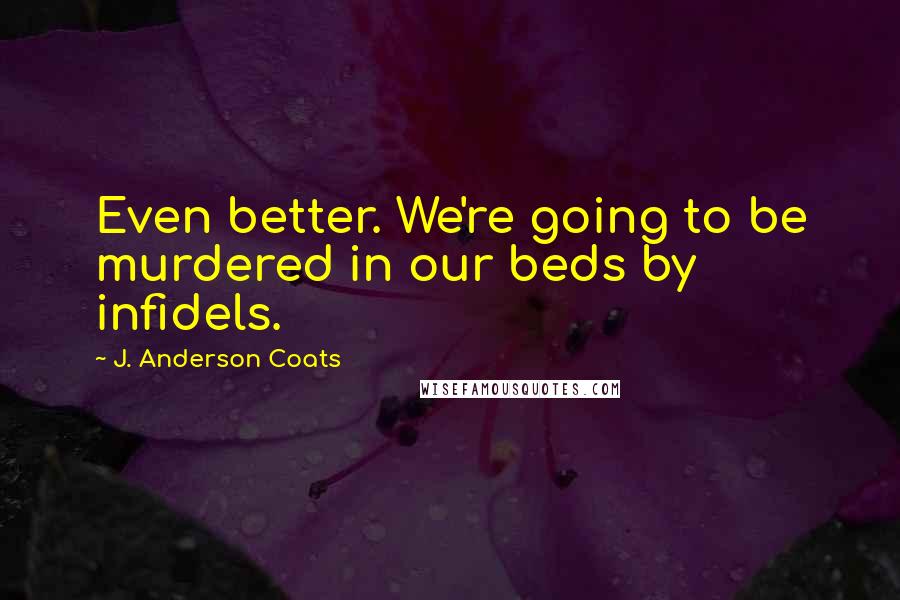 J. Anderson Coats Quotes: Even better. We're going to be murdered in our beds by infidels.