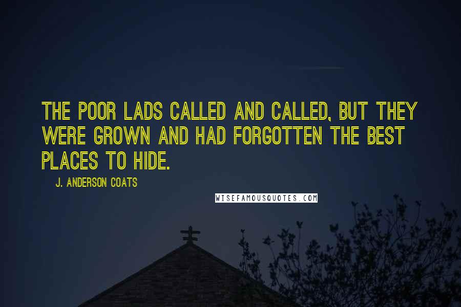 J. Anderson Coats Quotes: The poor lads called and called, but they were grown and had forgotten the best places to hide.