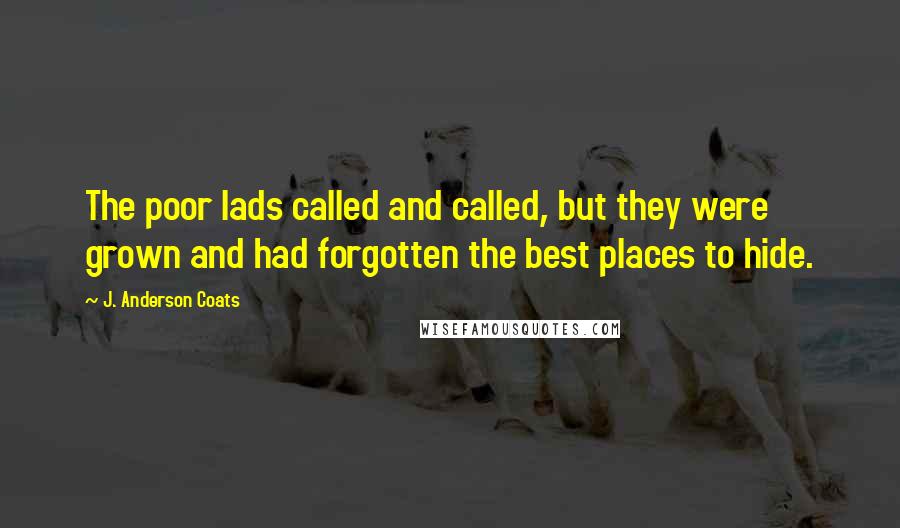J. Anderson Coats Quotes: The poor lads called and called, but they were grown and had forgotten the best places to hide.