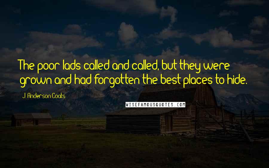 J. Anderson Coats Quotes: The poor lads called and called, but they were grown and had forgotten the best places to hide.