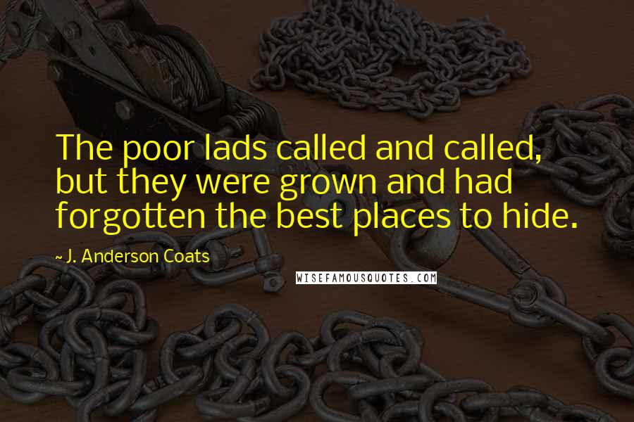 J. Anderson Coats Quotes: The poor lads called and called, but they were grown and had forgotten the best places to hide.
