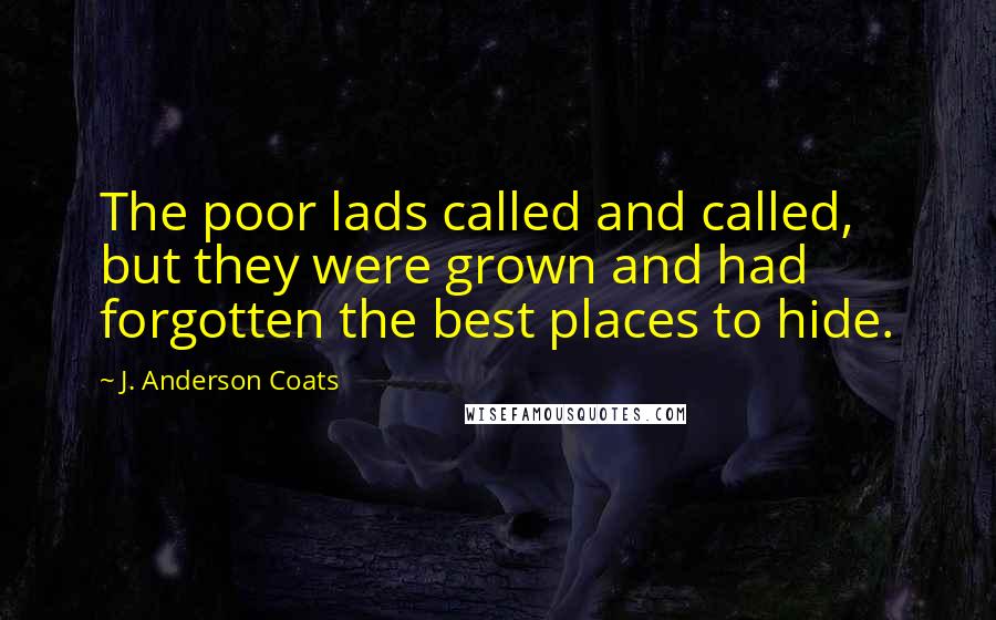 J. Anderson Coats Quotes: The poor lads called and called, but they were grown and had forgotten the best places to hide.