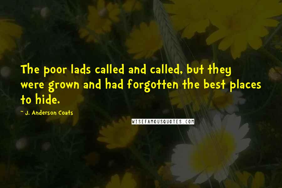 J. Anderson Coats Quotes: The poor lads called and called, but they were grown and had forgotten the best places to hide.