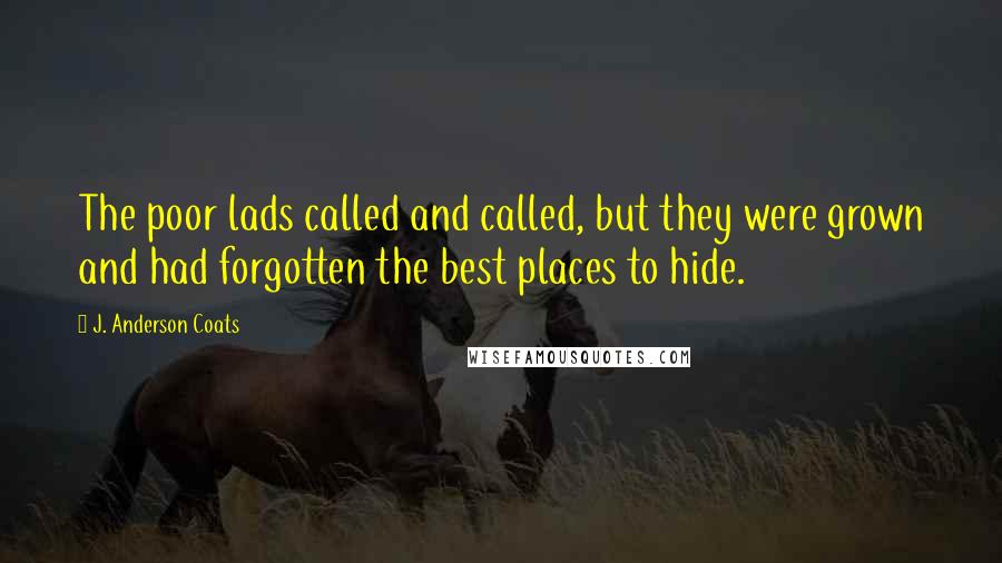 J. Anderson Coats Quotes: The poor lads called and called, but they were grown and had forgotten the best places to hide.