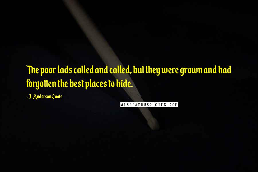 J. Anderson Coats Quotes: The poor lads called and called, but they were grown and had forgotten the best places to hide.