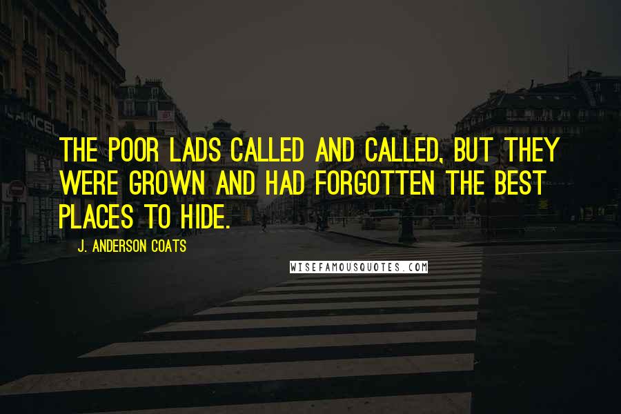 J. Anderson Coats Quotes: The poor lads called and called, but they were grown and had forgotten the best places to hide.