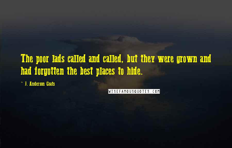 J. Anderson Coats Quotes: The poor lads called and called, but they were grown and had forgotten the best places to hide.