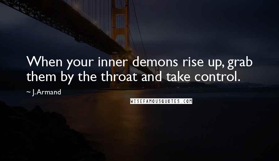 J. Armand Quotes: When your inner demons rise up, grab them by the throat and take control.