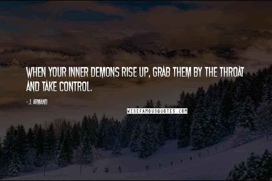 J. Armand Quotes: When your inner demons rise up, grab them by the throat and take control.