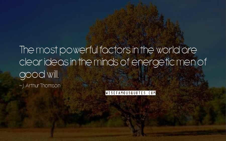 J. Arthur Thomson Quotes: The most powerful factors in the world are clear ideas in the minds of energetic men of good will.