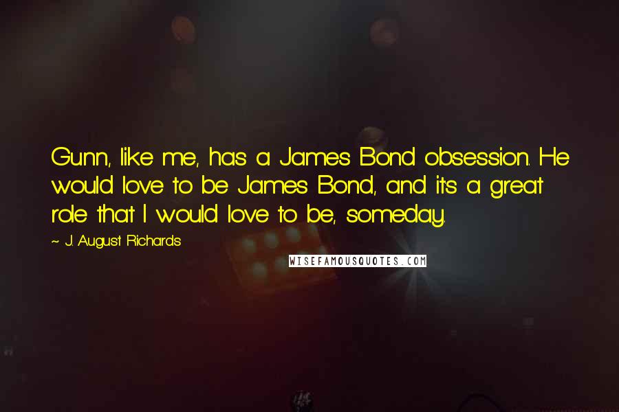 J. August Richards Quotes: Gunn, like me, has a James Bond obsession. He would love to be James Bond, and it's a great role that I would love to be, someday.