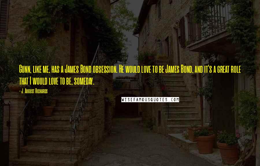 J. August Richards Quotes: Gunn, like me, has a James Bond obsession. He would love to be James Bond, and it's a great role that I would love to be, someday.