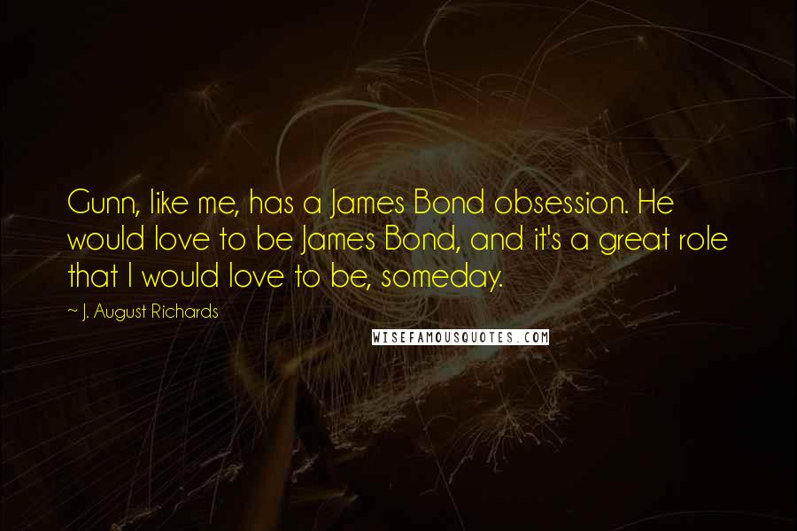J. August Richards Quotes: Gunn, like me, has a James Bond obsession. He would love to be James Bond, and it's a great role that I would love to be, someday.