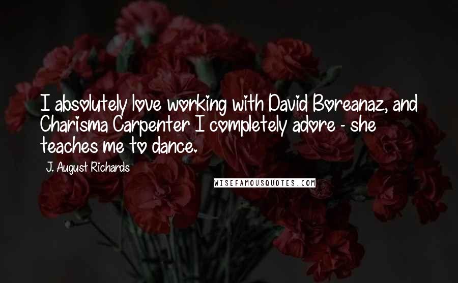 J. August Richards Quotes: I absolutely love working with David Boreanaz, and Charisma Carpenter I completely adore - she teaches me to dance.