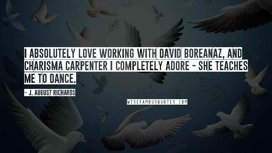 J. August Richards Quotes: I absolutely love working with David Boreanaz, and Charisma Carpenter I completely adore - she teaches me to dance.