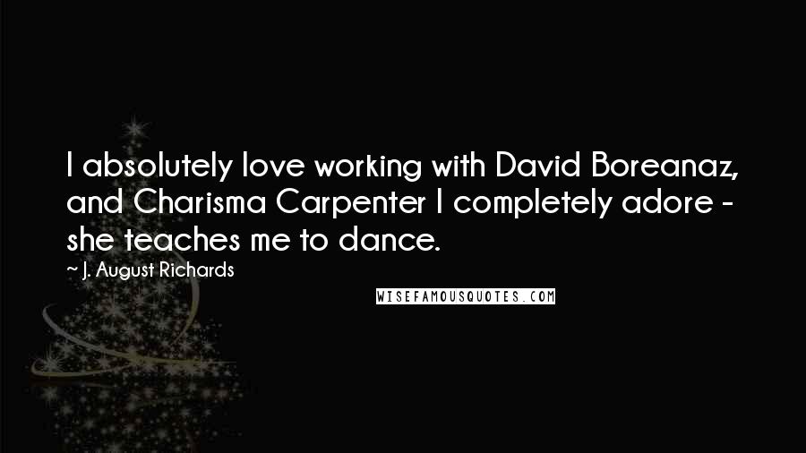 J. August Richards Quotes: I absolutely love working with David Boreanaz, and Charisma Carpenter I completely adore - she teaches me to dance.