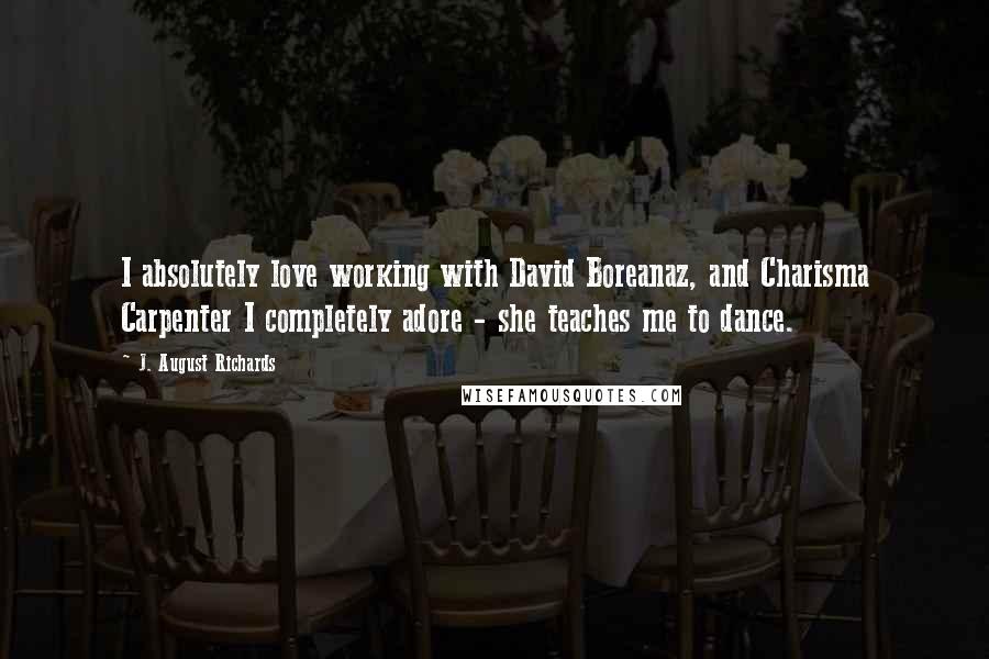 J. August Richards Quotes: I absolutely love working with David Boreanaz, and Charisma Carpenter I completely adore - she teaches me to dance.