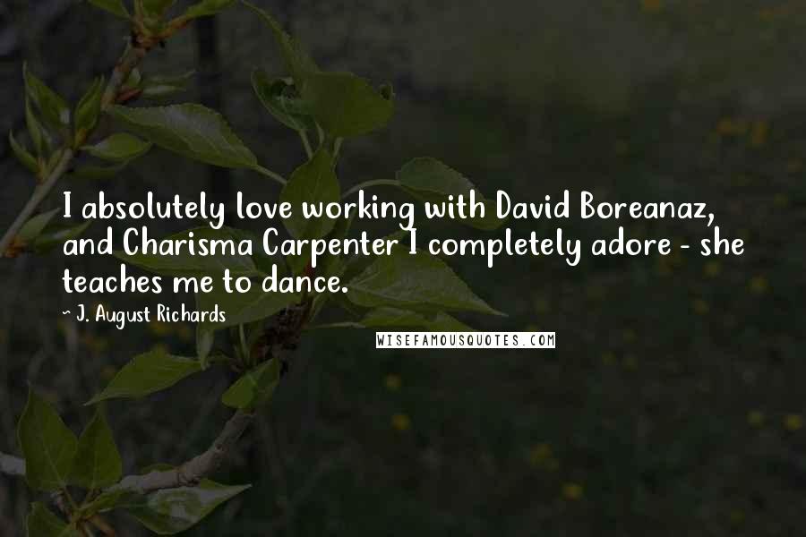 J. August Richards Quotes: I absolutely love working with David Boreanaz, and Charisma Carpenter I completely adore - she teaches me to dance.