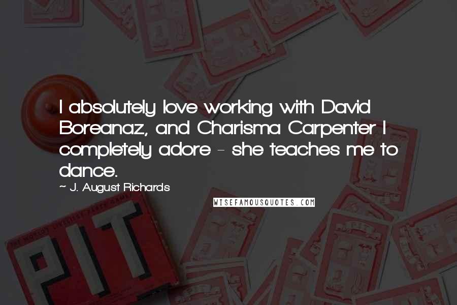 J. August Richards Quotes: I absolutely love working with David Boreanaz, and Charisma Carpenter I completely adore - she teaches me to dance.