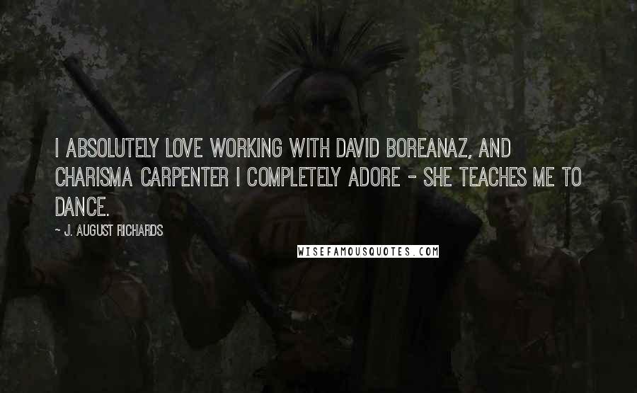 J. August Richards Quotes: I absolutely love working with David Boreanaz, and Charisma Carpenter I completely adore - she teaches me to dance.