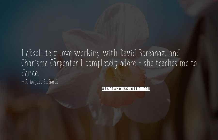 J. August Richards Quotes: I absolutely love working with David Boreanaz, and Charisma Carpenter I completely adore - she teaches me to dance.