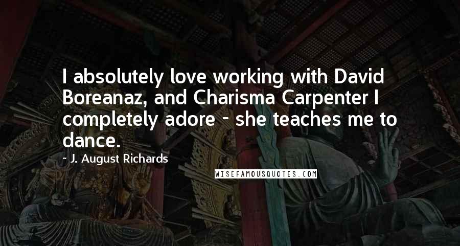 J. August Richards Quotes: I absolutely love working with David Boreanaz, and Charisma Carpenter I completely adore - she teaches me to dance.