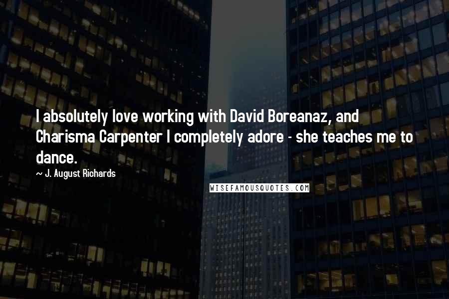 J. August Richards Quotes: I absolutely love working with David Boreanaz, and Charisma Carpenter I completely adore - she teaches me to dance.