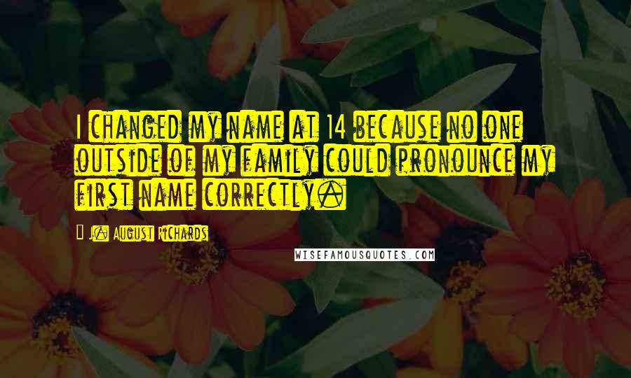 J. August Richards Quotes: I changed my name at 14 because no one outside of my family could pronounce my first name correctly.