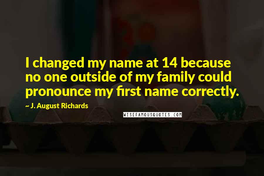 J. August Richards Quotes: I changed my name at 14 because no one outside of my family could pronounce my first name correctly.