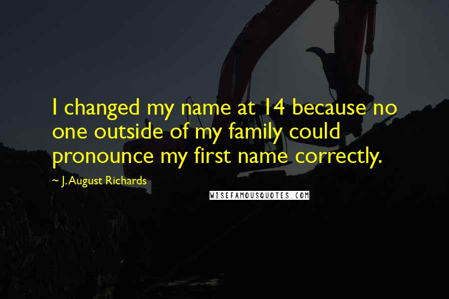 J. August Richards Quotes: I changed my name at 14 because no one outside of my family could pronounce my first name correctly.