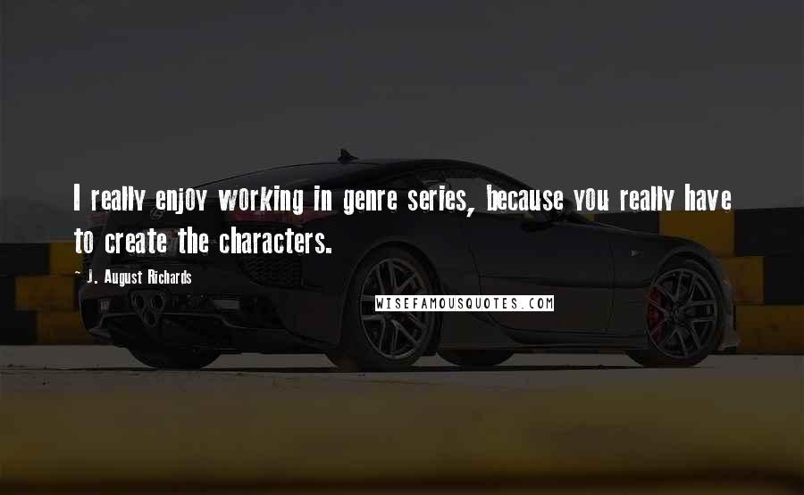 J. August Richards Quotes: I really enjoy working in genre series, because you really have to create the characters.