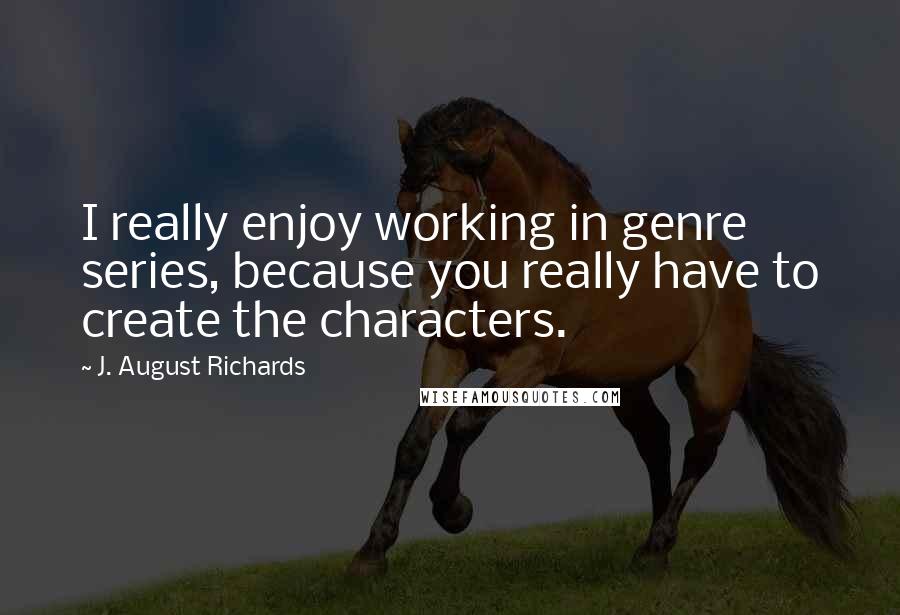 J. August Richards Quotes: I really enjoy working in genre series, because you really have to create the characters.