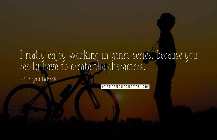 J. August Richards Quotes: I really enjoy working in genre series, because you really have to create the characters.