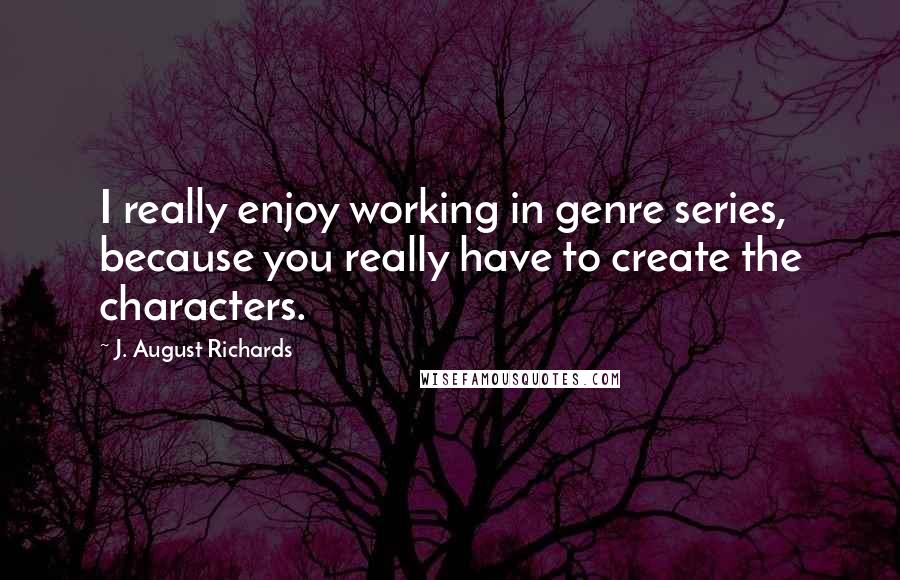 J. August Richards Quotes: I really enjoy working in genre series, because you really have to create the characters.