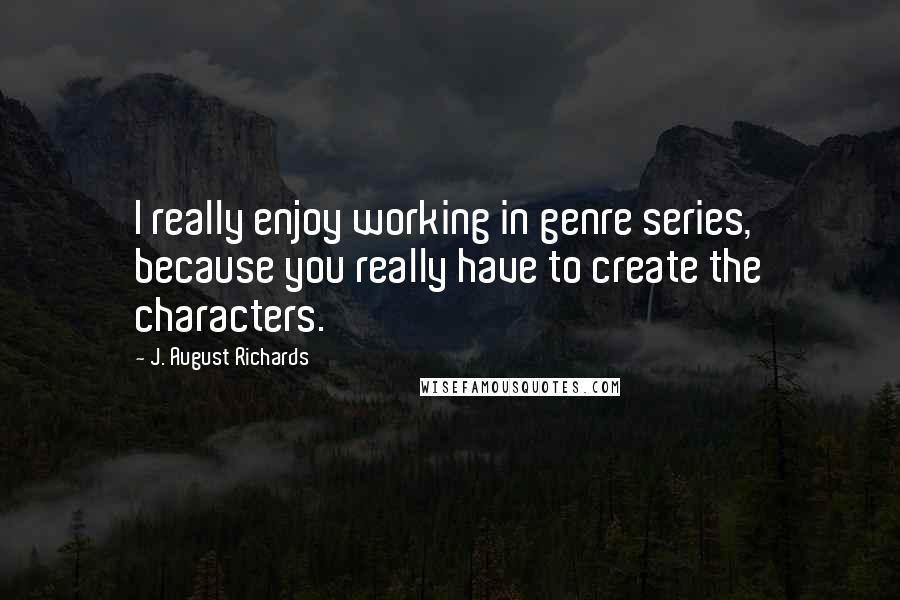 J. August Richards Quotes: I really enjoy working in genre series, because you really have to create the characters.