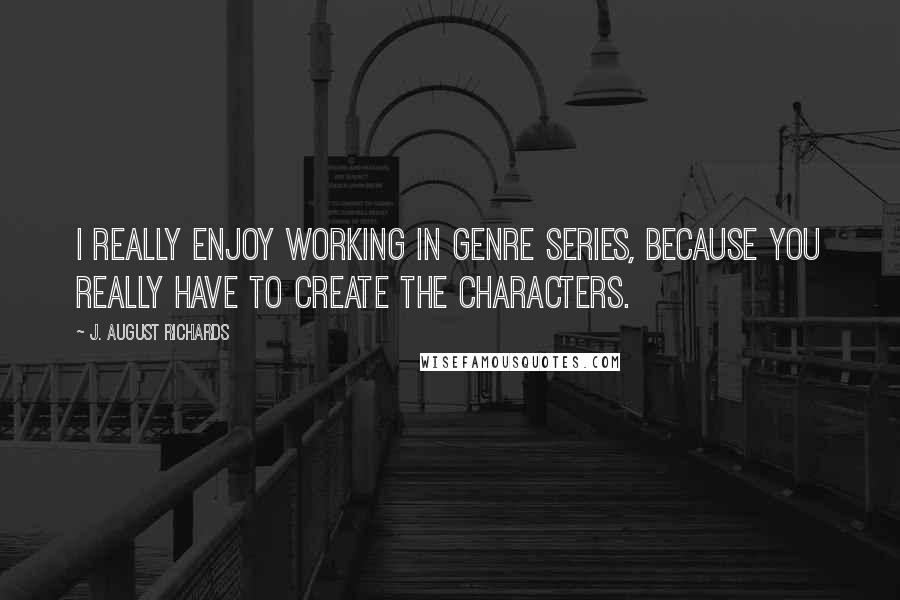 J. August Richards Quotes: I really enjoy working in genre series, because you really have to create the characters.