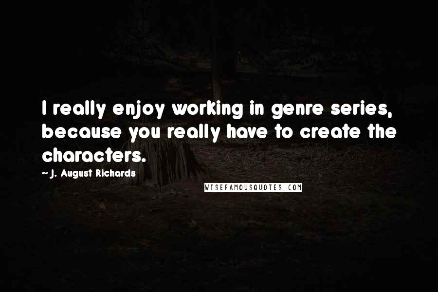 J. August Richards Quotes: I really enjoy working in genre series, because you really have to create the characters.