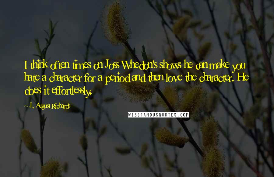 J. August Richards Quotes: I think often times on Joss Whedon's shows he can make you hate a character for a period and then love the character. He does it effortlessly.