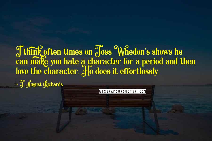 J. August Richards Quotes: I think often times on Joss Whedon's shows he can make you hate a character for a period and then love the character. He does it effortlessly.