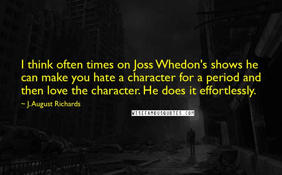 J. August Richards Quotes: I think often times on Joss Whedon's shows he can make you hate a character for a period and then love the character. He does it effortlessly.