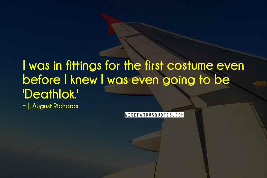 J. August Richards Quotes: I was in fittings for the first costume even before I knew I was even going to be 'Deathlok.'