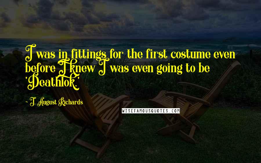J. August Richards Quotes: I was in fittings for the first costume even before I knew I was even going to be 'Deathlok.'