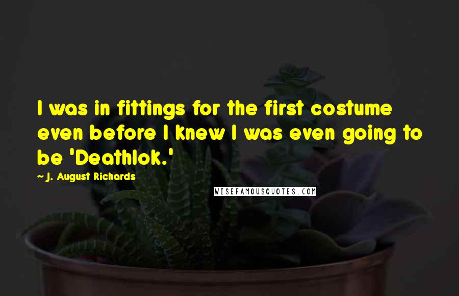 J. August Richards Quotes: I was in fittings for the first costume even before I knew I was even going to be 'Deathlok.'