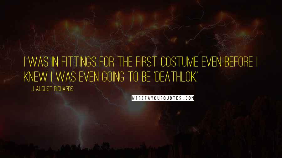 J. August Richards Quotes: I was in fittings for the first costume even before I knew I was even going to be 'Deathlok.'