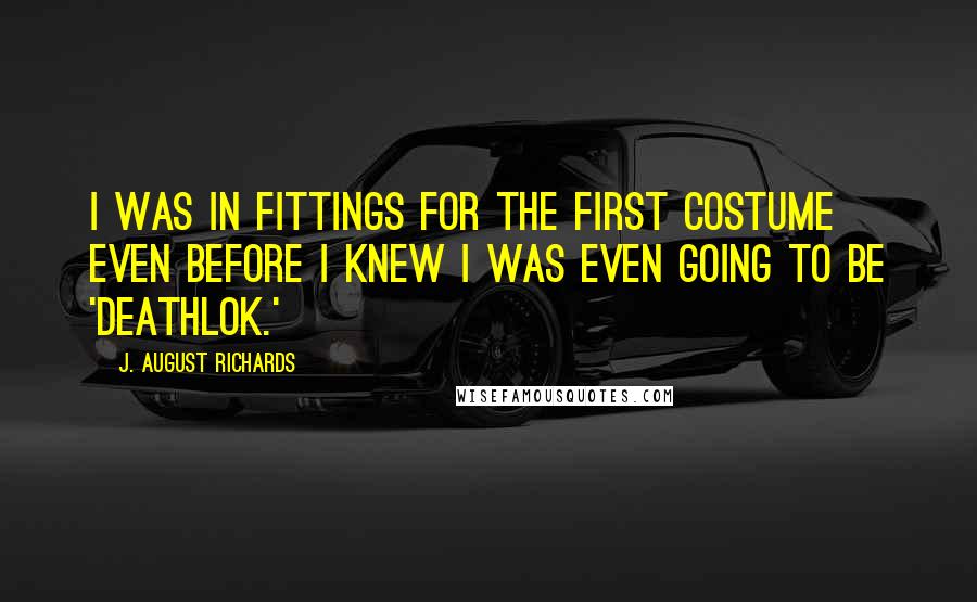 J. August Richards Quotes: I was in fittings for the first costume even before I knew I was even going to be 'Deathlok.'
