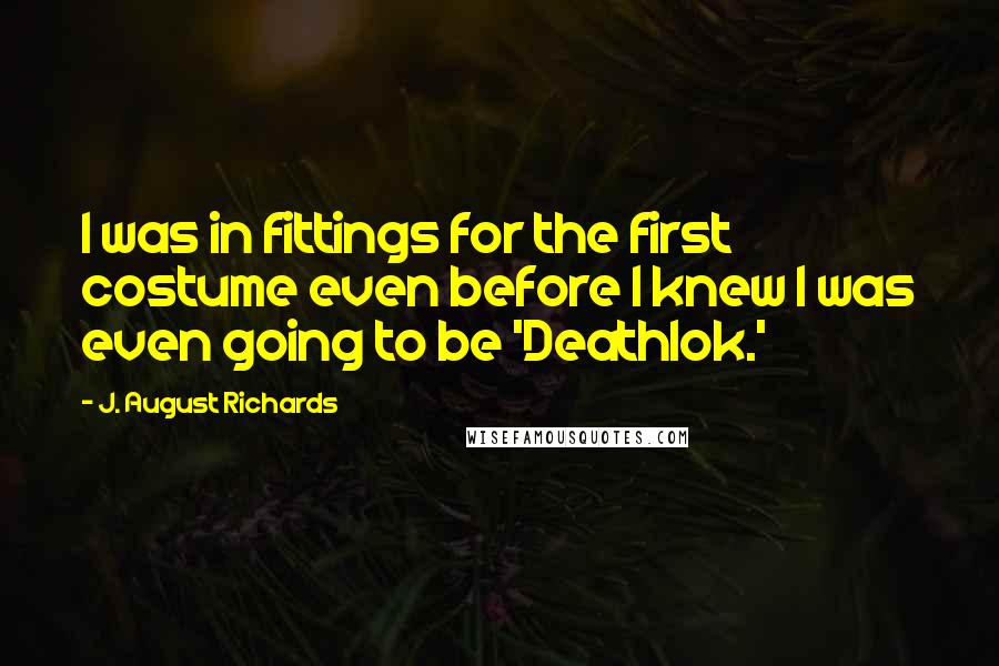 J. August Richards Quotes: I was in fittings for the first costume even before I knew I was even going to be 'Deathlok.'
